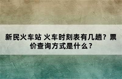 新民火车站 火车时刻表有几趟？票价查询方式是什么？